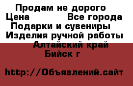 Продам не дорого › Цена ­ 8 500 - Все города Подарки и сувениры » Изделия ручной работы   . Алтайский край,Бийск г.